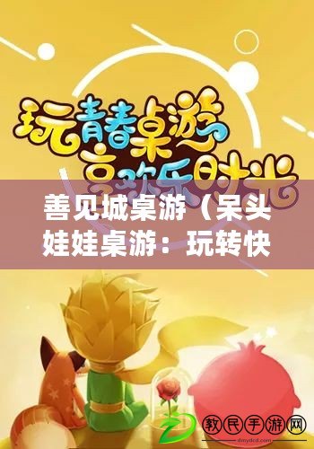 善見城桌游（呆頭娃娃桌游：玩轉快樂時光，暢享無限歡樂?。? title=