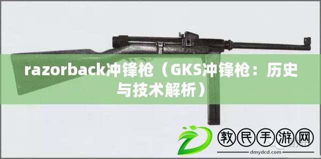 razorback沖鋒槍(GKS沖鋒槍:歷史與技術解析) razorback沖鋒槍(GKS沖鋒槍:歷史與技術解析)