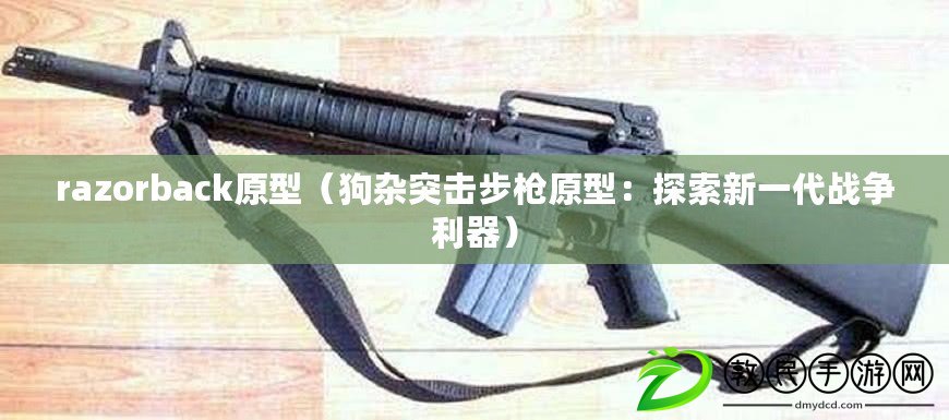 razorback原型（狗雜突擊步槍原型：探索新一代戰爭利器）