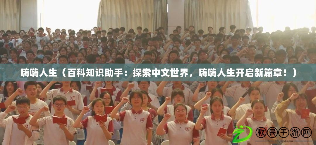 嗨嗨人生（百科知識助手：探索中文世界，嗨嗨人生開啟新篇章?。? title=