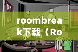 roombreak下載（RoomSmash最新版下載，盡在你的掌握）
