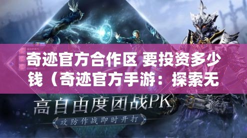 奇跡官方合作區 要投資多少錢（奇跡官方手游：探索無盡的冒險之旅）