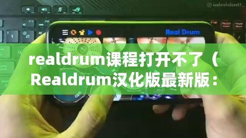 realdrum課程打開不了(Realdrum漢化版最新版:打造你的獨特鼓手之路) realdrum課程打開不了(Realdrum漢化版最新版:打造你的獨特鼓手之路)