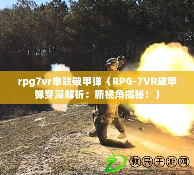 rpg7vr串聯破甲彈（RPG-7VR破甲彈穿深解析：新視角揭秘?。? title=