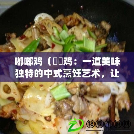 嘟嘟雞（啫啫雞：一道美味獨特的中式烹飪藝術，讓你品嘗到口感酥脆、香氣四溢的美食佳肴?。? title=