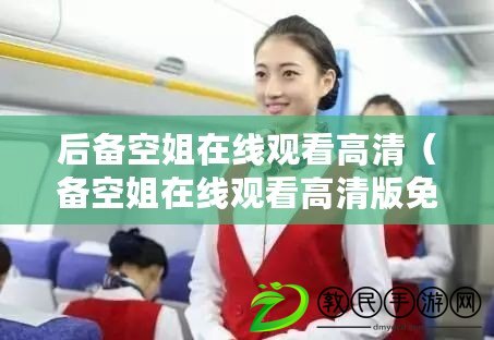 后備空姐在線觀看高清（備空姐在線觀看高清版免費視頻：盡享航空魅力?。? title=