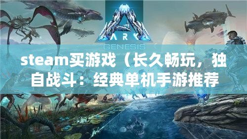 steam買游戲（長久暢玩，獨自戰斗：經典單機手游推薦）