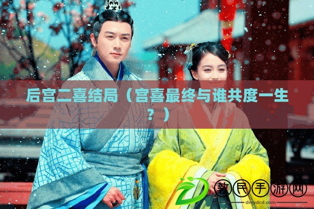 后宮二喜結局（宮喜最終與誰共度一生？）