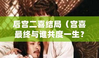后宮二喜結局（宮喜最終與誰共度一生？）