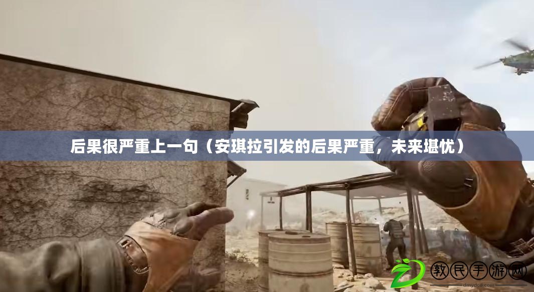 后果很嚴重上一句（安琪拉引發的后果嚴重，未來堪憂）