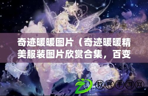 奇跡暖暖圖片（奇跡暖暖精美服裝圖片欣賞合集，百變造型盡顯魅力）