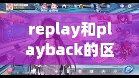 replay和playback的區別（王者replaykit：提升游戲技巧，暢享精彩對局?。? title=