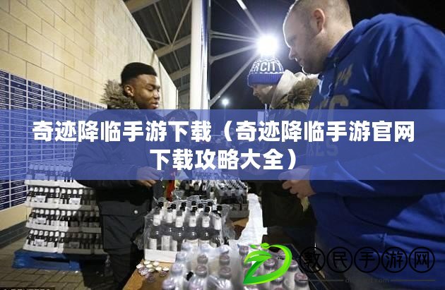 奇跡降臨手游下載（奇跡降臨手游官網下載攻略大全）