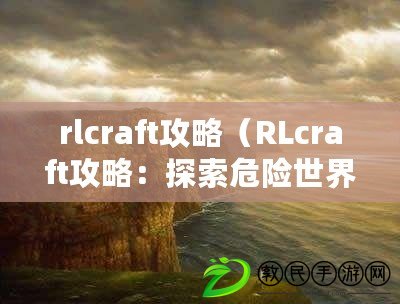 rlcraft攻略（RLcraft攻略：探索危險世界，戰勝怪物，成為最強冒險者?。? title=