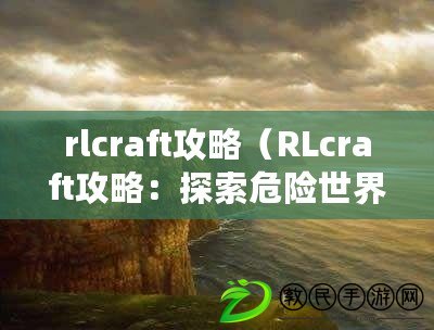 rlcraft攻略（RLcraft攻略：探索危險世界，戰勝怪物，成為最強冒險者?。? title=