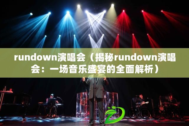 rundown演唱會（揭秘rundown演唱會：一場音樂盛宴的全面解析）