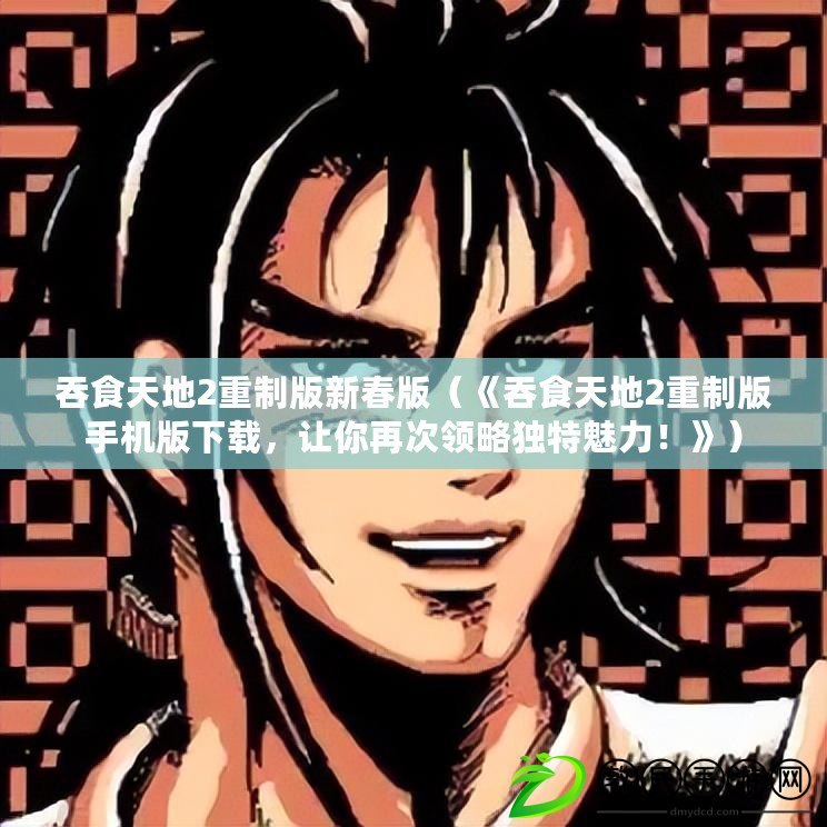 吞食天地2重制版新春版（《吞食天地2重制版手機版下載，讓你再次領略獨特魅力！》）