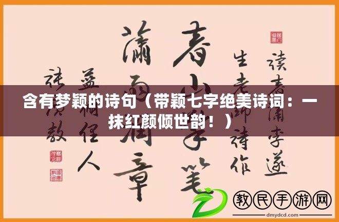 含有夢穎的詩句（帶穎七字絕美詩詞：一抹紅顏傾世韻?。? title=
