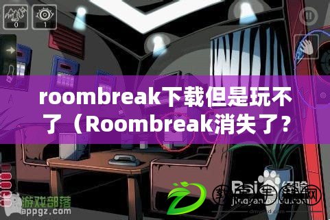 roombreak下載但是玩不了（Roombreak消失了？尋找真相的冒險之旅開始了?。? title=