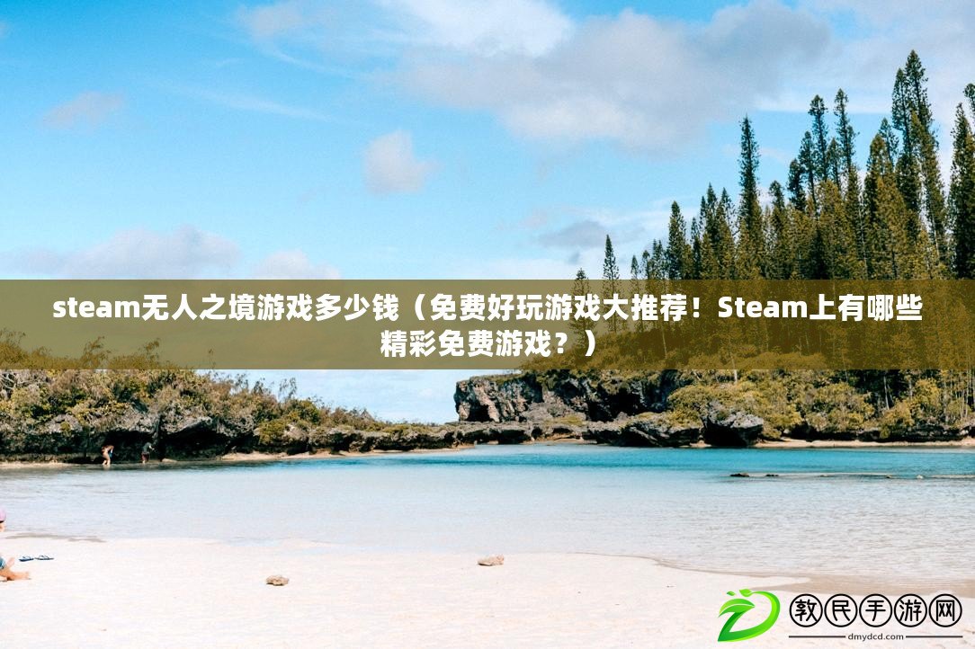 steam無人之境游戲多少錢（免費好玩游戲大推薦！Steam上有哪些精彩免費游戲？）