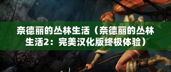 奈德麗的叢林生活(奈德麗的叢林生活2:完美漢化版終極體驗) 奈德麗的叢林生活(奈德麗的叢林生活2:完美漢化版終極體驗)