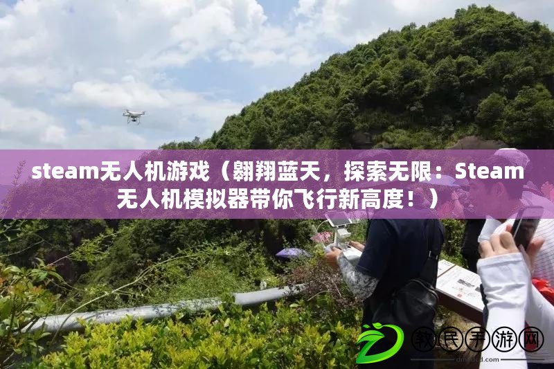 steam無人機游戲（翱翔藍天，探索無限：Steam無人機模擬器帶你飛行新高度?。? title=