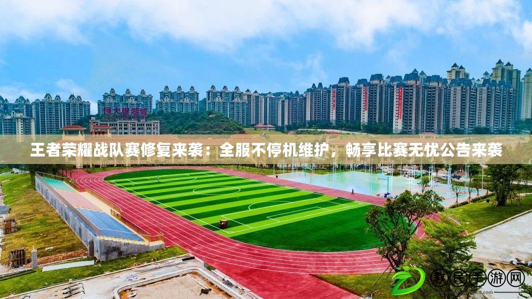 王者榮耀戰隊賽修復來襲：全服不停機維護，暢享比賽無憂公告來襲