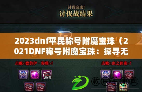 2023dnf平民稱號附魔寶珠(2021DNF稱號附魔寶珠:探尋無盡力量的奧秘) 2023dnf平民稱號附魔寶珠(2021DNF稱號附魔寶珠:探尋無盡力量的奧秘)