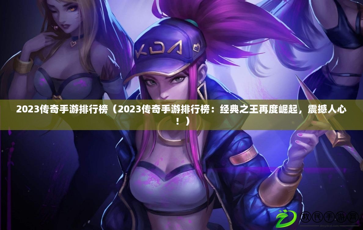 2023傳奇手游排行榜（2023傳奇手游排行榜：經典之王再度崛起，震撼人心?。? title=