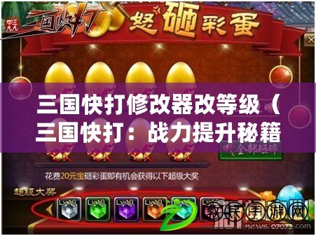 三國快打修改器改等級（三國快打：戰力提升秘籍大揭秘?。? title=