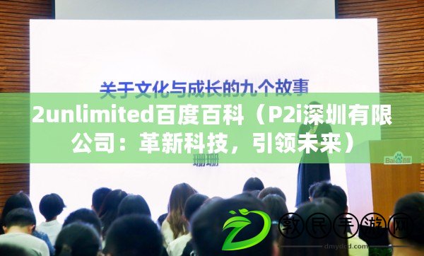 2unlimited百度百科（P2i深圳有限公司：革新科技，引領未來）