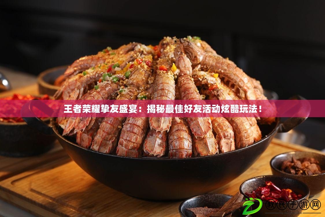 王者榮耀摯友盛宴：揭秘最佳好友活動炫酷玩法！