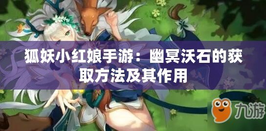 狐妖小紅娘手游:幽冥沃石的獲取方法及其作用 狐妖小紅娘手游:幽冥沃石的獲取方法及其作用