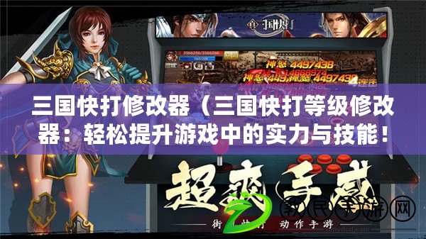 三國快打修改器（三國快打等級修改器：輕松提升游戲中的實力與技能?。? title=