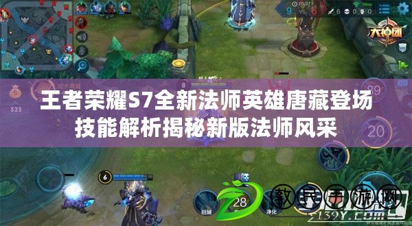 王者榮耀S7全新法師英雄唐藏登場技能解析揭秘新版法師風采