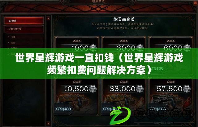 世界星輝游戲一直扣錢(世界星輝游戲頻繁扣費問題解決方案) 世界星輝游戲一直扣錢(世界星輝游戲頻繁扣費問題解決方案)