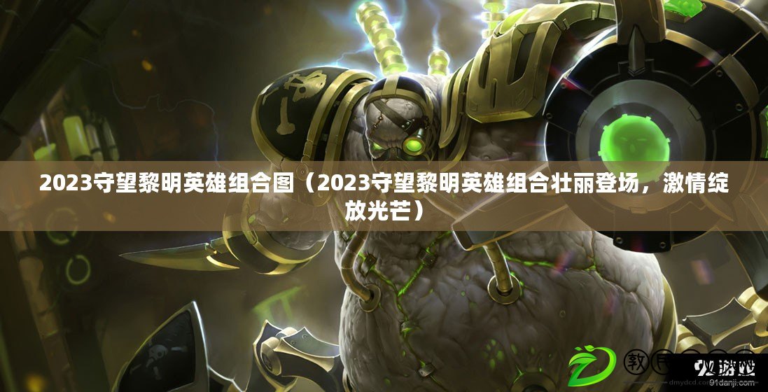 2023守望黎明英雄組合圖（2023守望黎明英雄組合壯麗登場，激情綻放光芒）