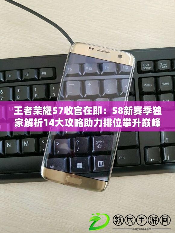 王者榮耀S7收官在即:S8新賽季獨家解析14大攻略助力排位攀升巔峰 王者榮耀S7收官在即:S8新賽季獨家解析14大攻略助力排位攀升巔峰