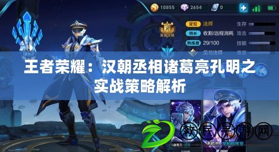 王者榮耀：漢朝丞相諸葛亮孔明之實戰策略解析