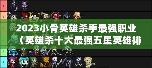 2023小骨英雄殺手最強職業（英雄殺十大最強五星英雄排名TOP5）