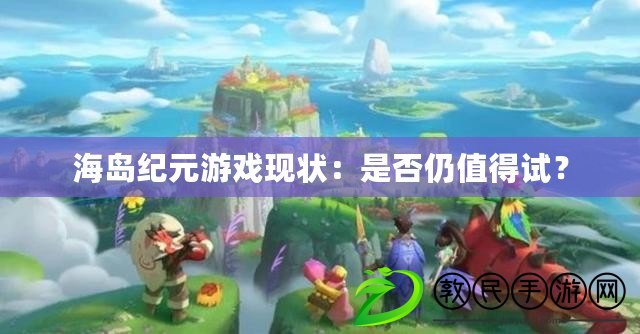 海島紀元游戲現狀：是否仍值得試？