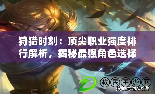 狩獵時刻：頂尖職業強度排行解析，揭秘最強角色選擇！