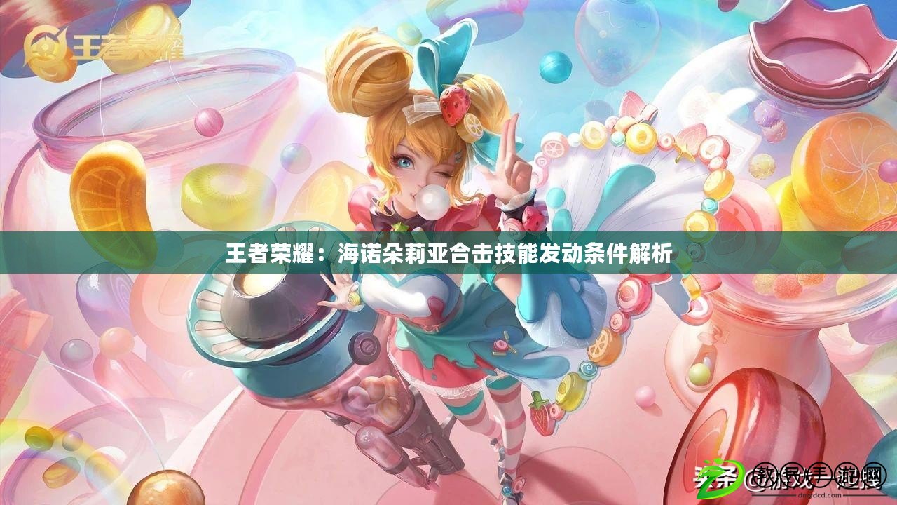 王者榮耀：海諾朵莉亞合擊技能發動條件解析