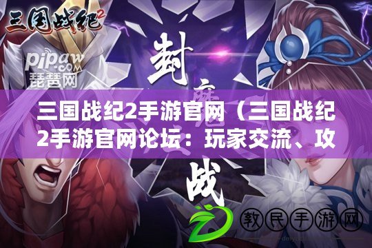 三國戰紀2手游官網（三國戰紀2手游官網論壇：玩家交流、攻略分享、最新資訊?。? title=