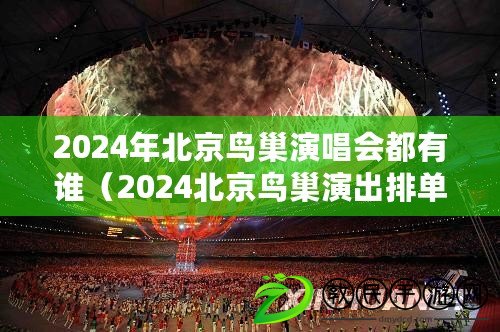 2024年北京鳥巢演唱會都有誰(2024北京鳥巢演出排單及精彩演出信息) 2024年北京鳥巢演唱會都有誰(2024北京鳥巢演出排單及精彩演出信息)