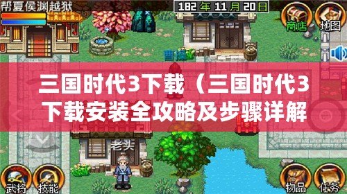 三國時代3下載（三國時代3下載安裝全攻略及步驟詳解）