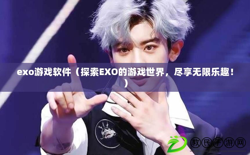 exo游戲軟件（探索EXO的游戲世界，盡享無限樂趣?。? title=