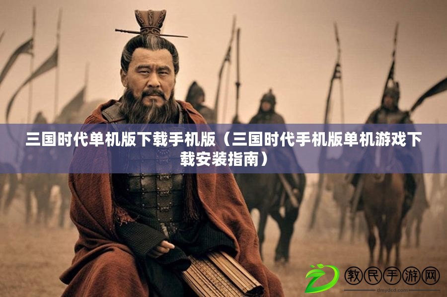 三國時代單機版下載手機版（三國時代手機版單機游戲下載安裝指南）