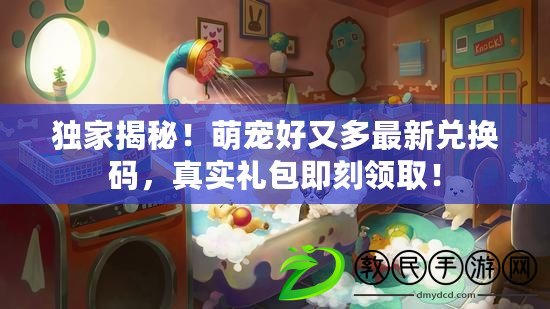 獨家揭秘！萌寵好又多最新兌換碼，真實禮包即刻領??！
