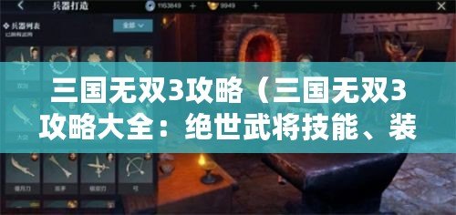 三國無雙3攻略（三國無雙3攻略大全：絕世武將技能、裝備強化、副本攻略及隱藏關卡解鎖方法詳解?。? title=